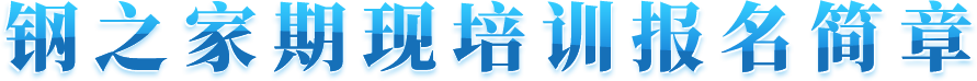 鋼之家期現(xiàn)培訓(xùn)報(bào)名簡(jiǎn)章